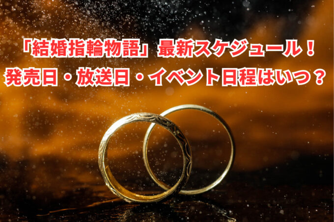 「結婚指輪物語」最新スケジュール！発売日・放送日・イベント日程はいつ？