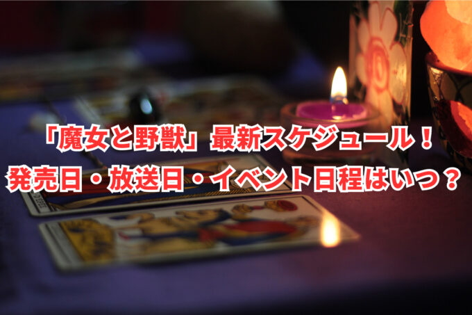 「魔女と野獣」最新スケジュール！発売日・放送日・イベント日程はいつ？