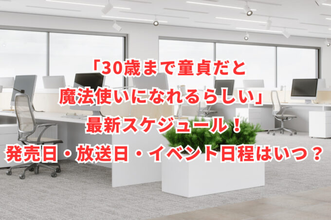 「30歳まで童貞だと魔法使いになれるらしい」最新スケジュール！発売日・放送日・イベント日程はいつ？