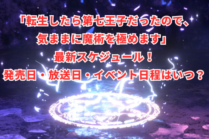 「転生したら第七王子だったので、気ままに魔術を極めます」最新スケジュール！発売日・放送日・イベント日程はいつ？