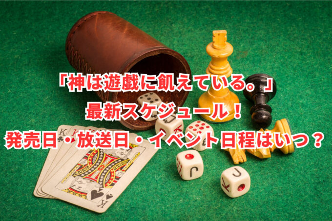 「神は遊戯に飢えている。」最新スケジュール！発売日・放送日・イベント日程はいつ？