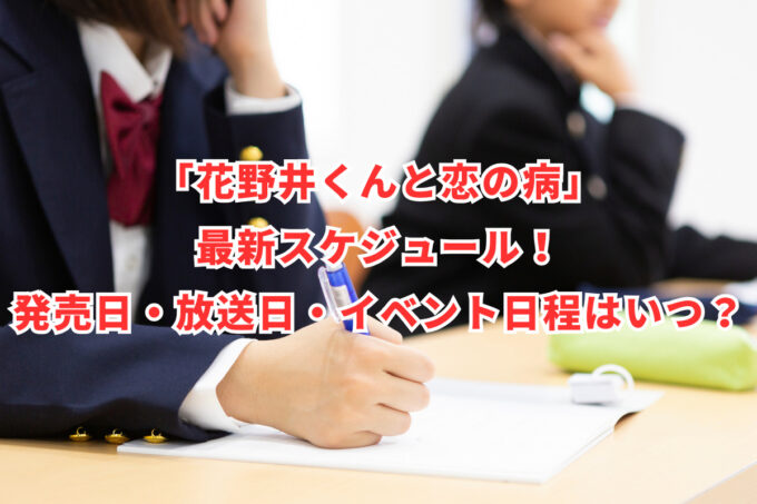 「花野井くんと恋の病」最新スケジュール！発売日・放送日・イベント日程はいつ？