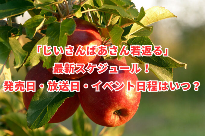 「じいさんばあさん若返る」最新スケジュール！発売日・放送日・イベント日程はいつ？