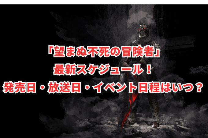 「望まぬ不死の冒険者」最新スケジュール！発売日・放送日・イベント日程はいつ？