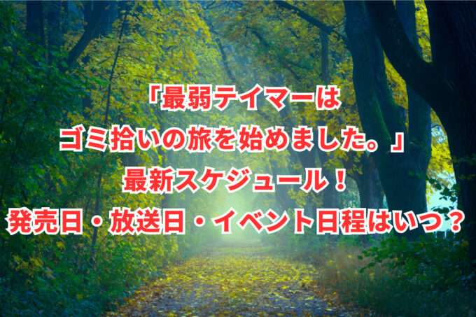 「最弱テイマーはゴミ拾いの旅を始めました。」最新スケジュール！発売日・放送日・イベント日程はいつ？