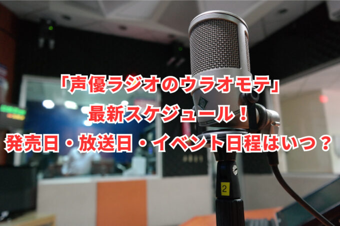 「声優ラジオのウラオモテ」最新スケジュール！発売日・放送日・イベント日程はいつ？