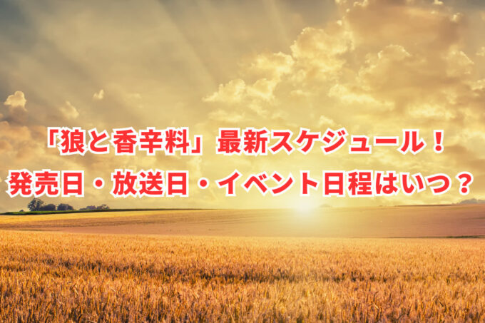 「狼と香辛料」最新スケジュール！発売日・放送日・イベント日程はいつ？