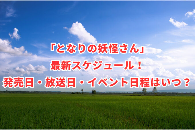 「となりの妖怪さん」最新スケジュール！発売日・放送日・イベント日程はいつ？