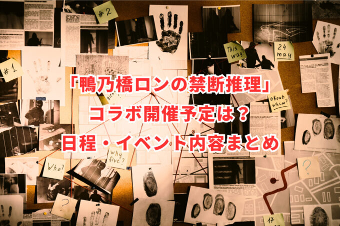 「鴨乃橋ロンの禁断推理」コラボ開催予定は？日程・イベント内容まとめ