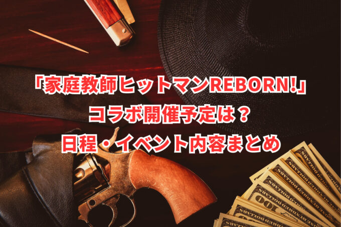 「家庭教師ヒットマンREBORN!」コラボ開催予定は？日程・イベント内容まとめ