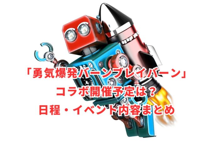 「勇気爆発バーンブレイバーン」コラボ開催予定は？日程・イベント内容まとめ