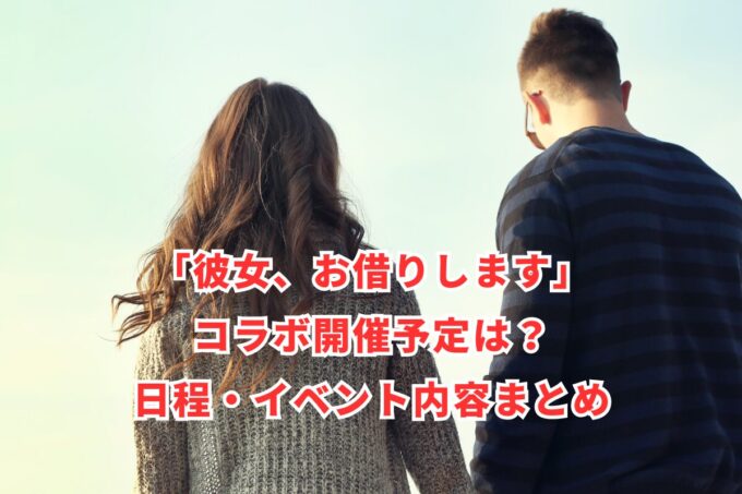 「彼女、お借りします」コラボ開催予定は？日程・イベント内容まとめ