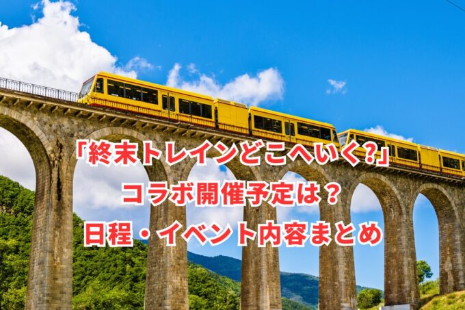 「終末トレインどこへいく?」コラボ開催予定は？日程・イベント内容まとめ