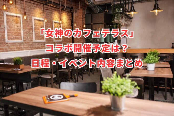 「女神のカフェテラス」コラボ開催予定は？日程・イベント内容まとめ