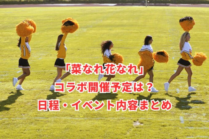 「菜なれ花なれ」コラボ開催予定は？日程・イベント内容まとめ