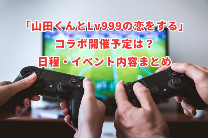 「山田くんとLv999の恋をする」コラボ開催予定は？日程・イベント内容まとめ