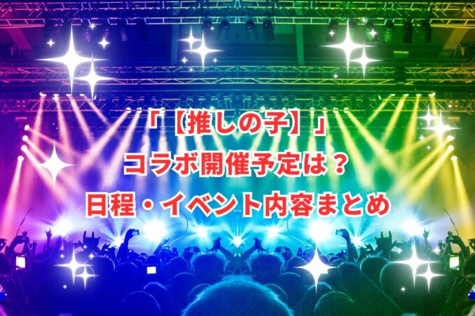 【推しの子】コラボ開催予定は？日程・イベント内容まとめ