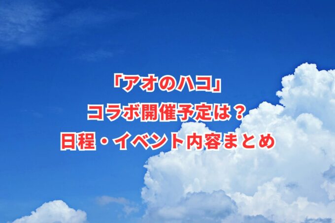 「アオのハコ」コラボ開催予定は？日程・イベント内容まとめ