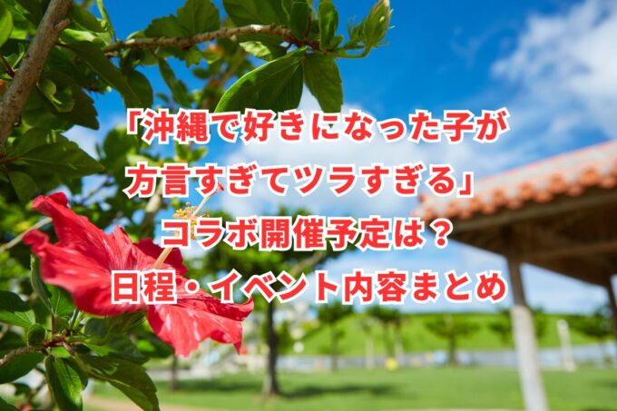 「沖縄で好きになった子が方言すぎてツラすぎる」コラボ開催予定は？日程・イベント内容まとめ