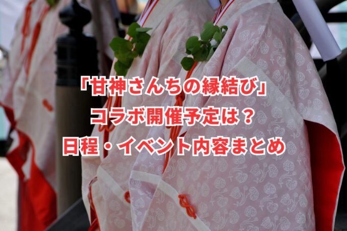 「甘神さんちの縁結び」コラボ開催予定は？日程・イベント内容まとめ