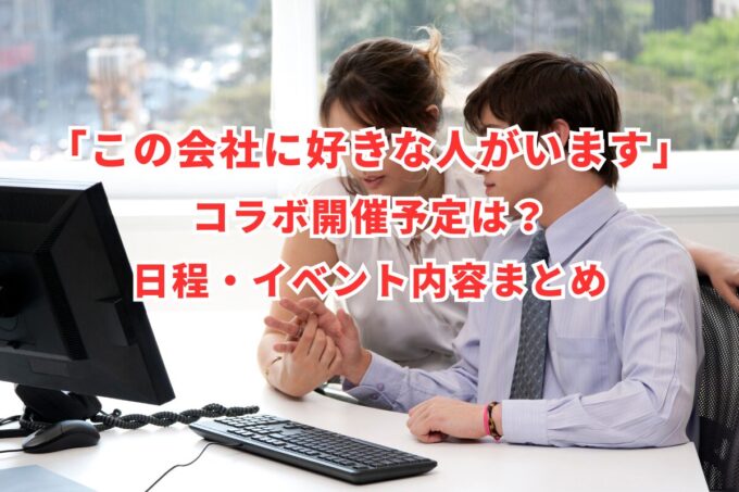 「この会社に好きな人がいます」コラボ開催予定は？日程・イベント内容まとめ