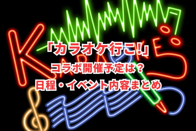 「カラオケ行こ!」コラボ開催予定は？日程・イベント内容まとめ