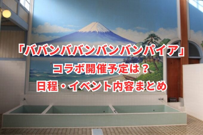 「ババンババンバンバンパイア」コラボ開催予定は？日程・イベント内容まとめ